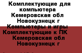 Комплектующие для компьютера - Кемеровская обл., Новокузнецк г. Компьютеры и игры » Комплектующие к ПК   . Кемеровская обл.,Новокузнецк г.